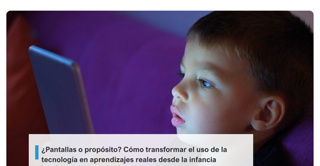 ¿Pantallas o propósito? Cómo transformar el uso de la tecnología en aprendizajes reales desde la infancia