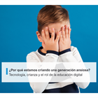 ¿Por qué estamos criando una generación ansiosa? Tecnología, crianza y el rol de la educación digital