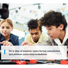 De la idea al impacto: cómo formar estudiantes que piensan como emprendedores