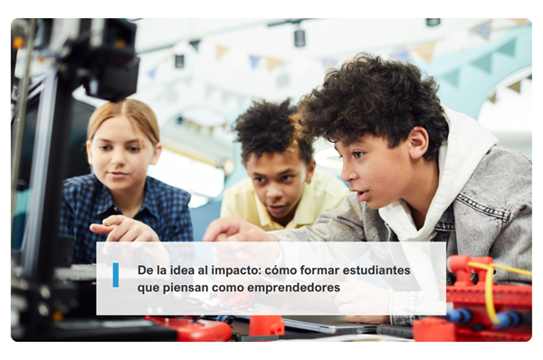 De la idea al impacto: cómo formar estudiantes que piensan como emprendedores