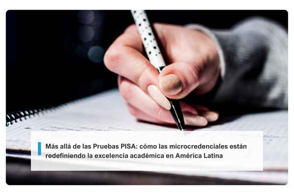 Más allá de las Pruebas PISA: cómo las microcredenciales están redefiniendo la excelencia académica en América Latina