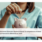 Educación financiera desde primaria: la competencia olvidada que marcará la diferencia en 2025