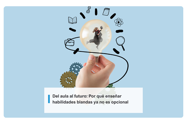 Del aula al futuro: Por qué enseñar habilidades blandas ya no es opcional