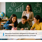 Educación financiera obligatoria en Ecuador: el reto real está en su implementación curricular