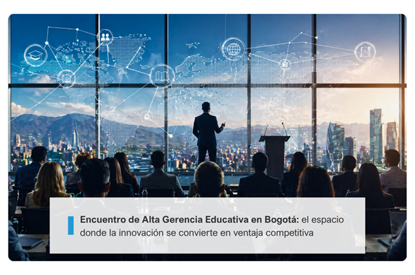 Encuentro de Alta Gerencia Educativa en Bogotá: el espacio donde la innovación se convierte en ventaja competitiva